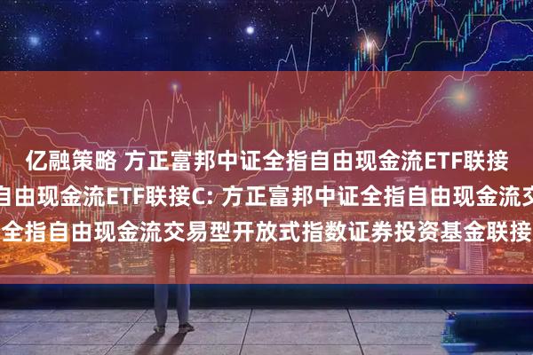 亿融策略 方正富邦中证全指自由现金流ETF联接A,方正富邦中证全指自由现金流ETF联接C: 方正富邦中证全指自由现金流交易型开放式指数证券投资基金联接基金托管协议