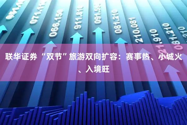 联华证券 “双节”旅游双向扩容：赛事热、小城火、入境旺