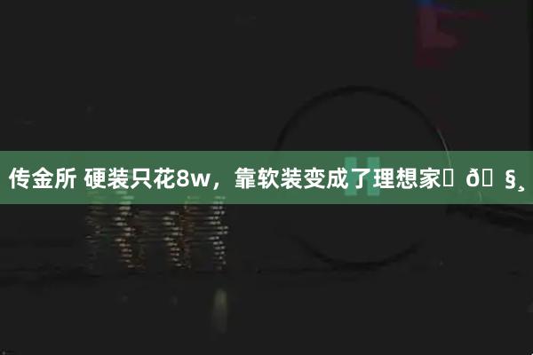 传金所 硬装只花8w，靠软装变成了理想家✨🧸