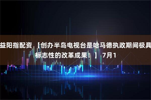 益阳指配资 【创办半岛电视台是哈马德执政期间极具标志性的改革成果！】 　　7月1